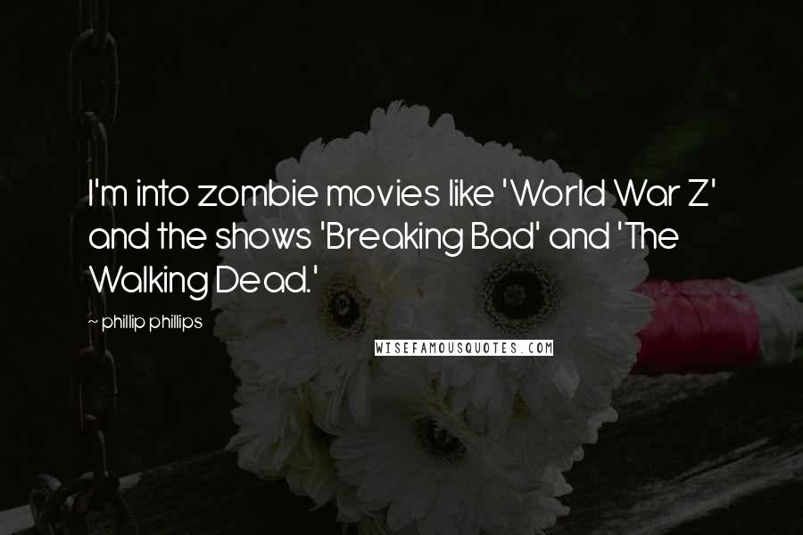 Phillip Phillips Quotes: I'm into zombie movies like 'World War Z' and the shows 'Breaking Bad' and 'The Walking Dead.'