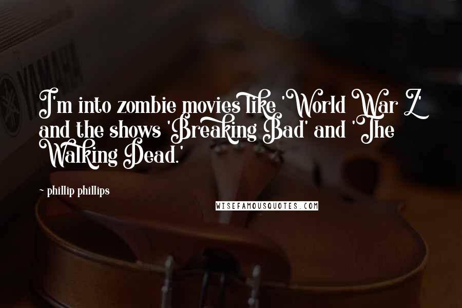 Phillip Phillips Quotes: I'm into zombie movies like 'World War Z' and the shows 'Breaking Bad' and 'The Walking Dead.'