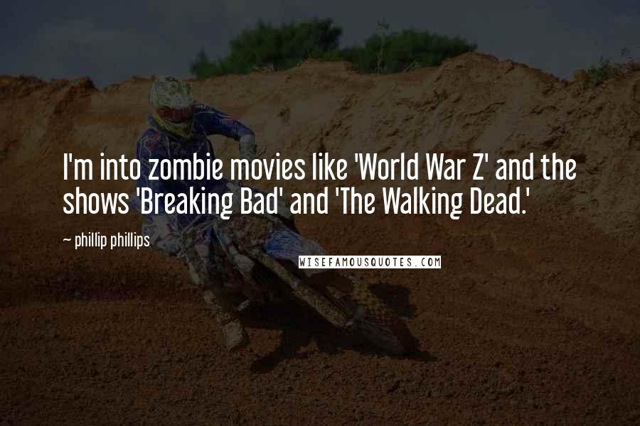 Phillip Phillips Quotes: I'm into zombie movies like 'World War Z' and the shows 'Breaking Bad' and 'The Walking Dead.'