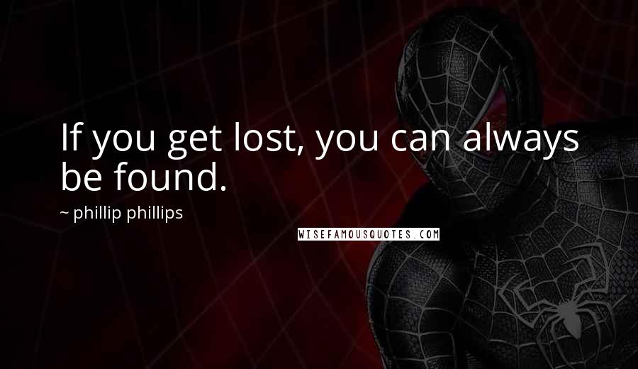 Phillip Phillips Quotes: If you get lost, you can always be found.