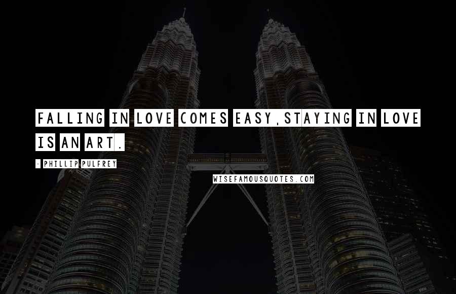 Phillip Pulfrey Quotes: Falling in Love comes easy,Staying in Love is an Art.