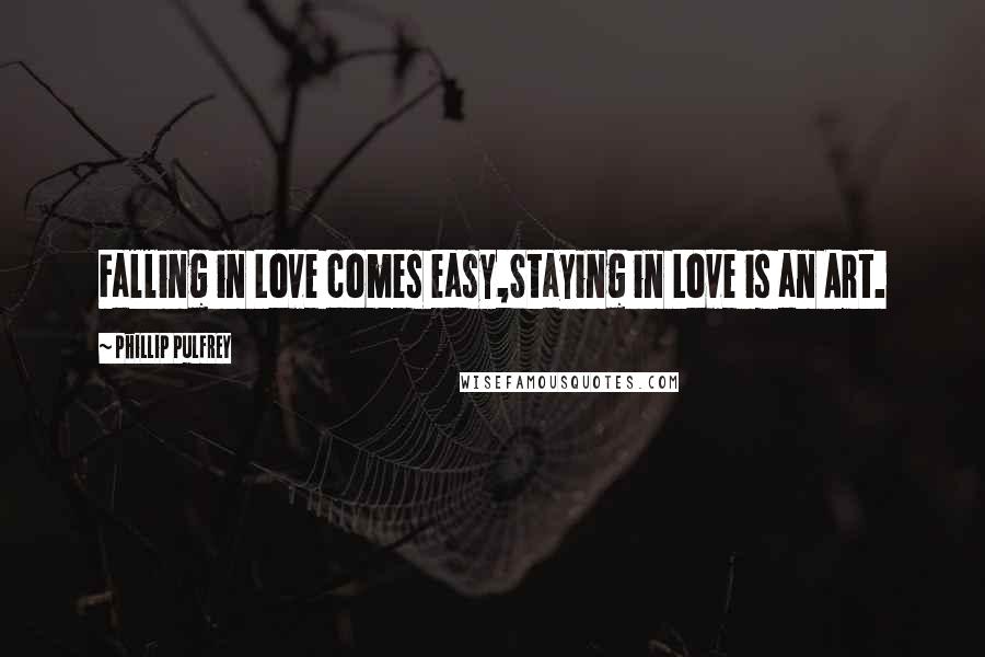 Phillip Pulfrey Quotes: Falling in Love comes easy,Staying in Love is an Art.