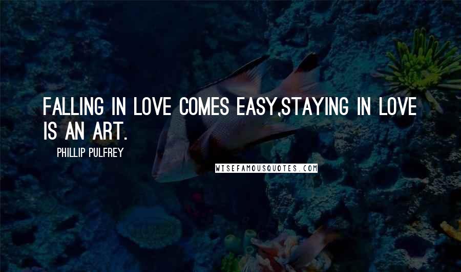 Phillip Pulfrey Quotes: Falling in Love comes easy,Staying in Love is an Art.