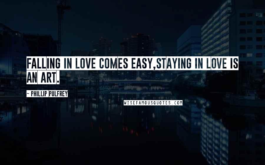 Phillip Pulfrey Quotes: Falling in Love comes easy,Staying in Love is an Art.