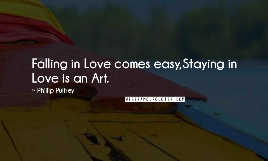 Phillip Pulfrey Quotes: Falling in Love comes easy,Staying in Love is an Art.