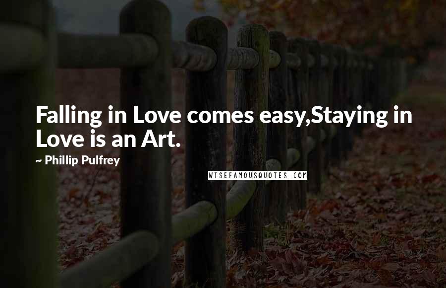 Phillip Pulfrey Quotes: Falling in Love comes easy,Staying in Love is an Art.