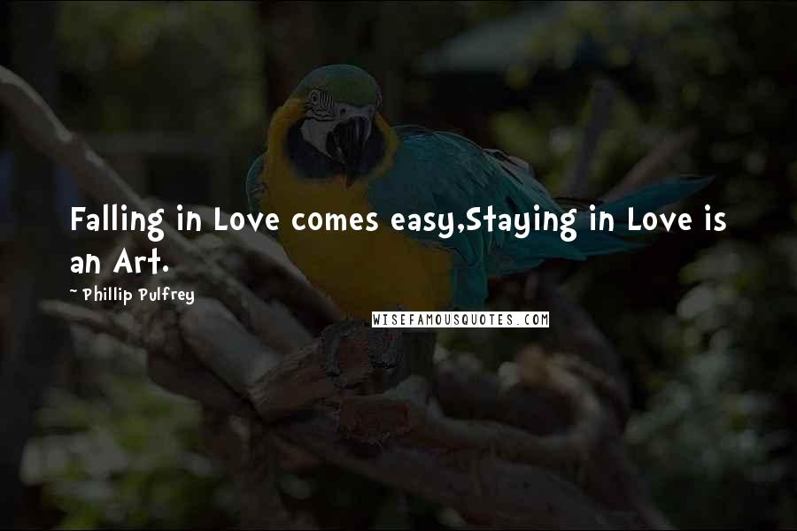 Phillip Pulfrey Quotes: Falling in Love comes easy,Staying in Love is an Art.