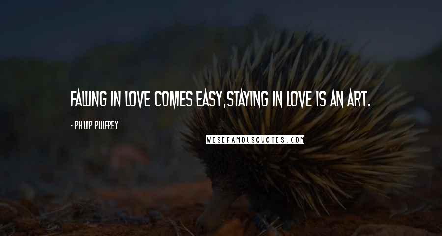 Phillip Pulfrey Quotes: Falling in Love comes easy,Staying in Love is an Art.