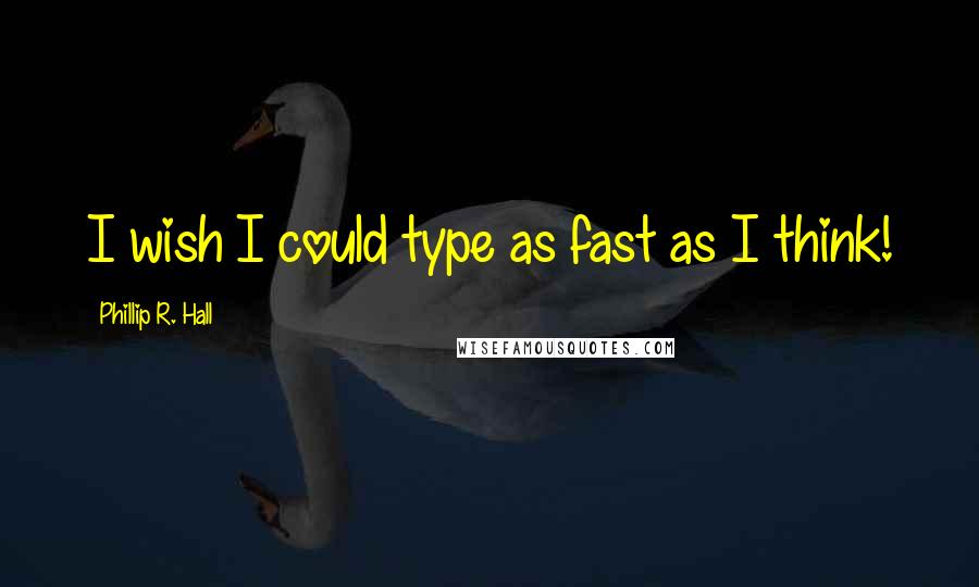 Phillip R. Hall Quotes: I wish I could type as fast as I think!