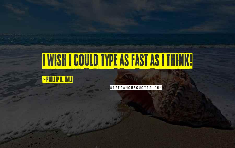 Phillip R. Hall Quotes: I wish I could type as fast as I think!