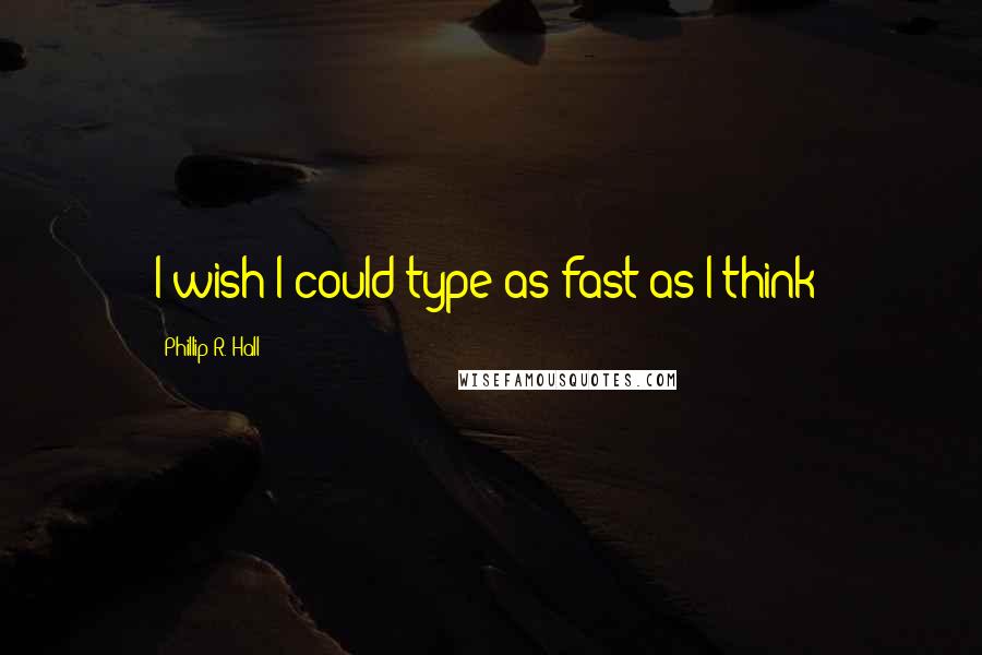 Phillip R. Hall Quotes: I wish I could type as fast as I think!