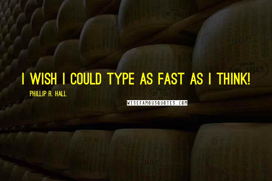 Phillip R. Hall Quotes: I wish I could type as fast as I think!