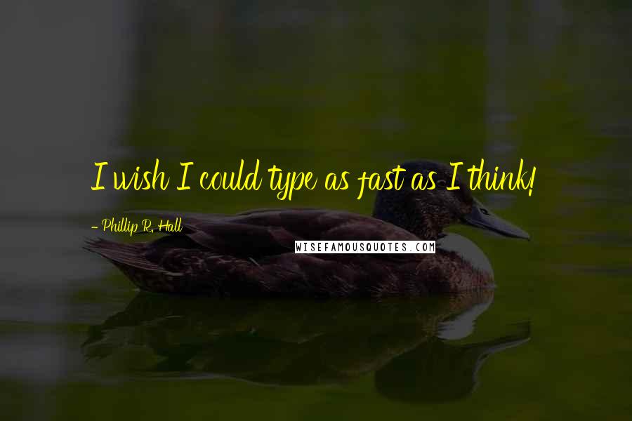 Phillip R. Hall Quotes: I wish I could type as fast as I think!