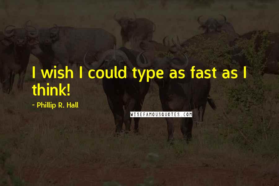 Phillip R. Hall Quotes: I wish I could type as fast as I think!