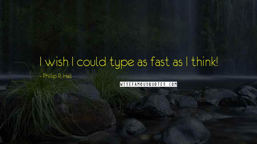 Phillip R. Hall Quotes: I wish I could type as fast as I think!