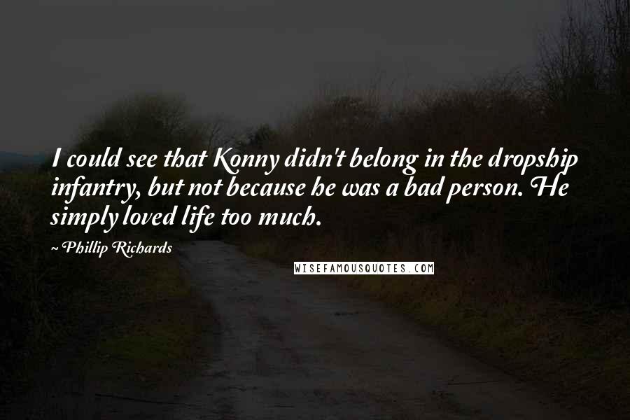 Phillip Richards Quotes: I could see that Konny didn't belong in the dropship infantry, but not because he was a bad person. He simply loved life too much.