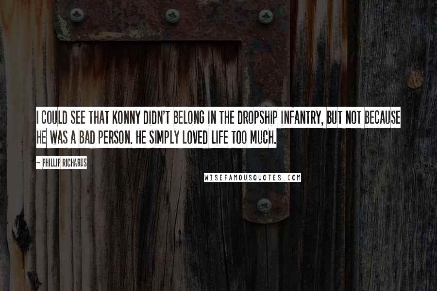 Phillip Richards Quotes: I could see that Konny didn't belong in the dropship infantry, but not because he was a bad person. He simply loved life too much.