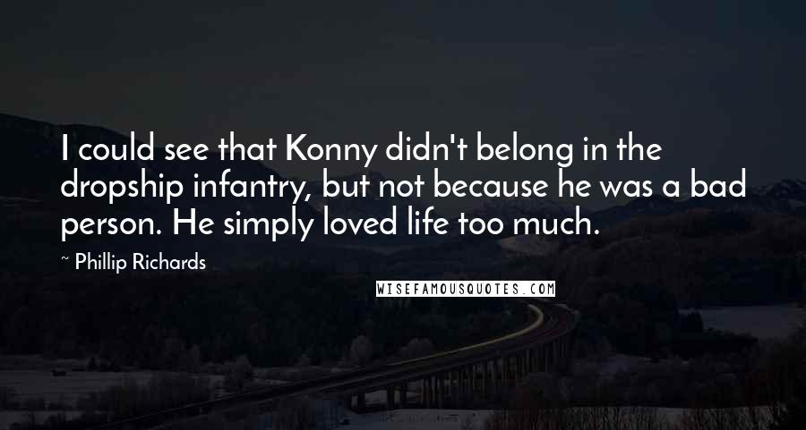 Phillip Richards Quotes: I could see that Konny didn't belong in the dropship infantry, but not because he was a bad person. He simply loved life too much.