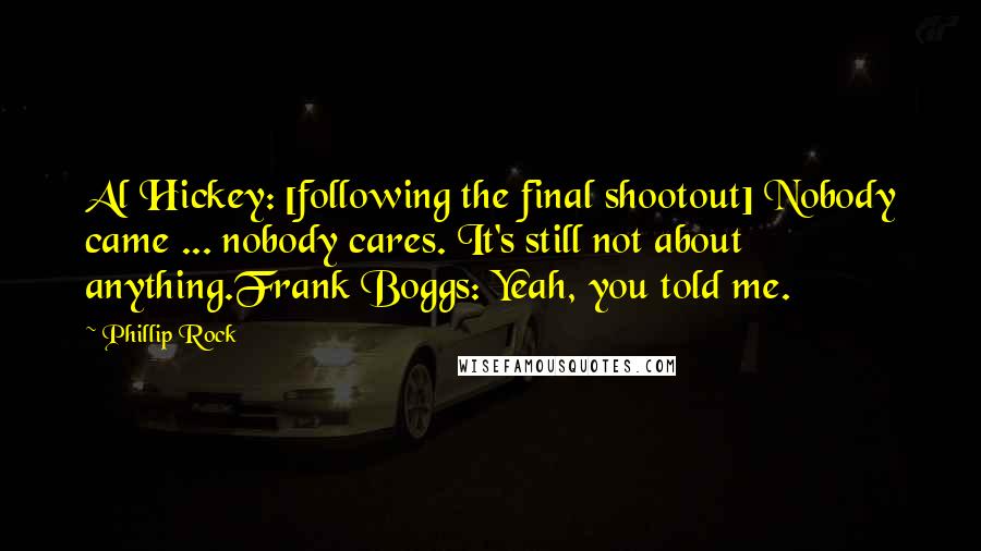 Phillip Rock Quotes: Al Hickey: [following the final shootout] Nobody came ... nobody cares. It's still not about anything.Frank Boggs: Yeah, you told me.