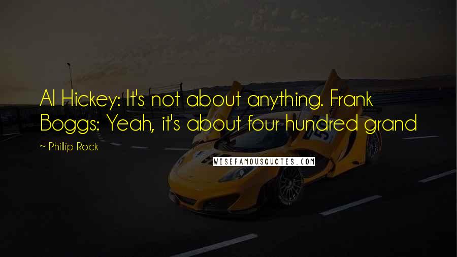 Phillip Rock Quotes: Al Hickey: It's not about anything. Frank Boggs: Yeah, it's about four hundred grand