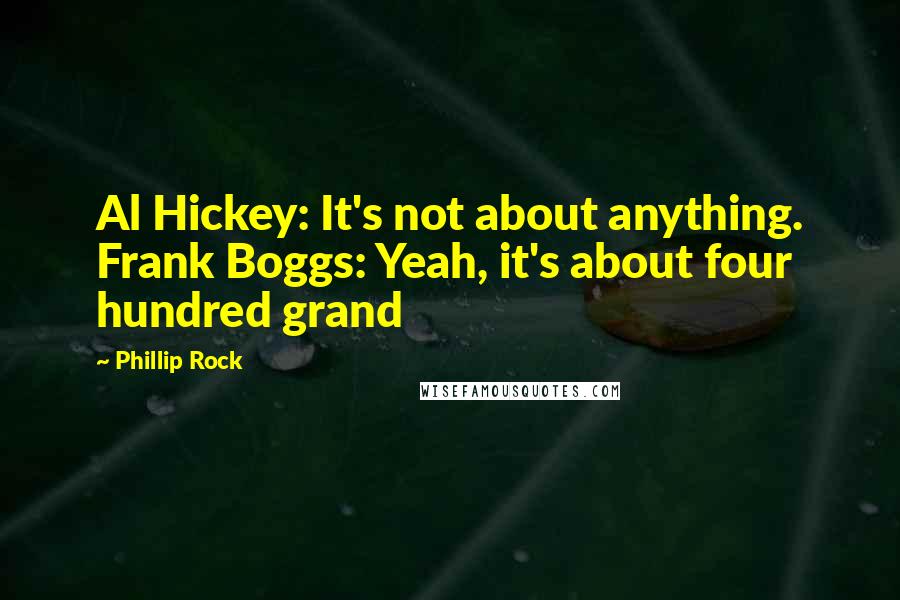 Phillip Rock Quotes: Al Hickey: It's not about anything. Frank Boggs: Yeah, it's about four hundred grand