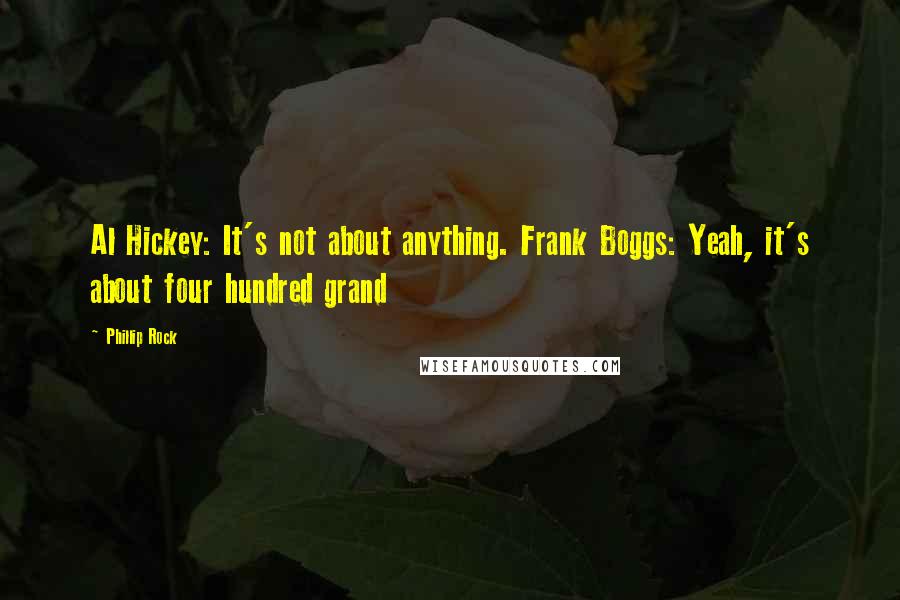 Phillip Rock Quotes: Al Hickey: It's not about anything. Frank Boggs: Yeah, it's about four hundred grand