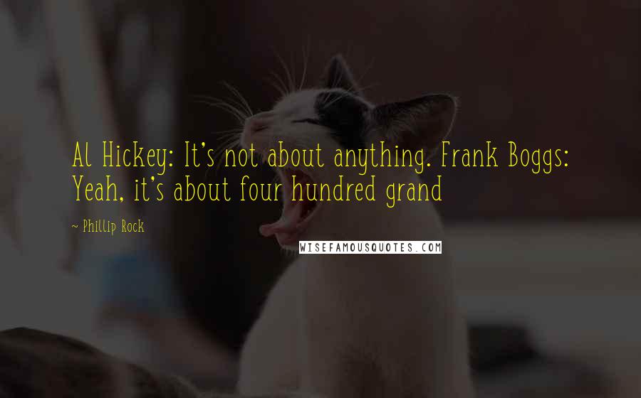 Phillip Rock Quotes: Al Hickey: It's not about anything. Frank Boggs: Yeah, it's about four hundred grand