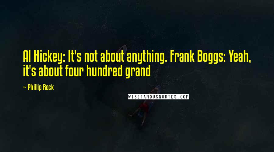 Phillip Rock Quotes: Al Hickey: It's not about anything. Frank Boggs: Yeah, it's about four hundred grand