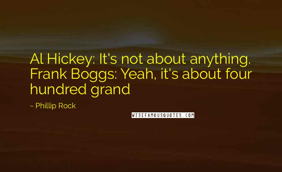 Phillip Rock Quotes: Al Hickey: It's not about anything. Frank Boggs: Yeah, it's about four hundred grand