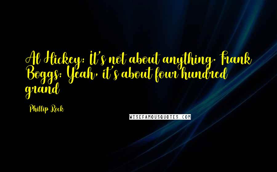 Phillip Rock Quotes: Al Hickey: It's not about anything. Frank Boggs: Yeah, it's about four hundred grand