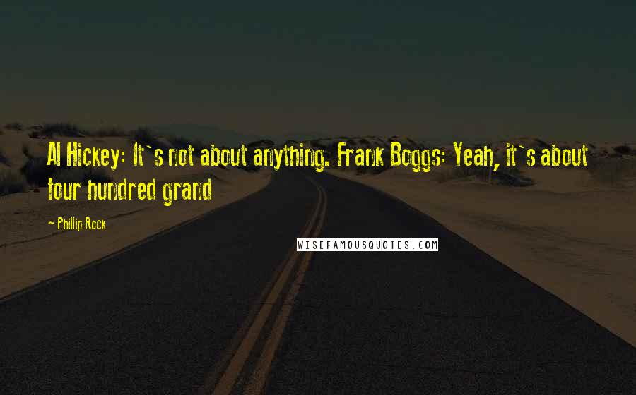 Phillip Rock Quotes: Al Hickey: It's not about anything. Frank Boggs: Yeah, it's about four hundred grand