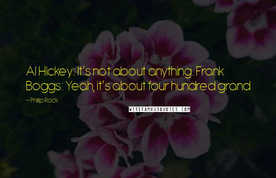 Phillip Rock Quotes: Al Hickey: It's not about anything. Frank Boggs: Yeah, it's about four hundred grand