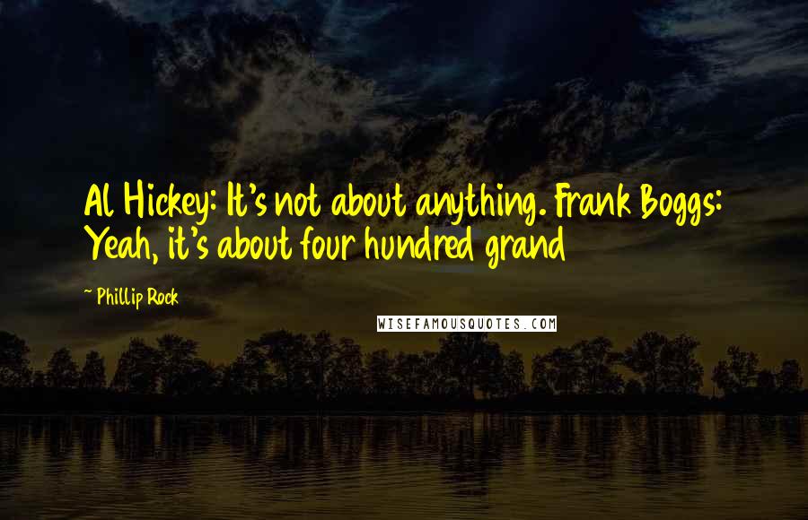 Phillip Rock Quotes: Al Hickey: It's not about anything. Frank Boggs: Yeah, it's about four hundred grand