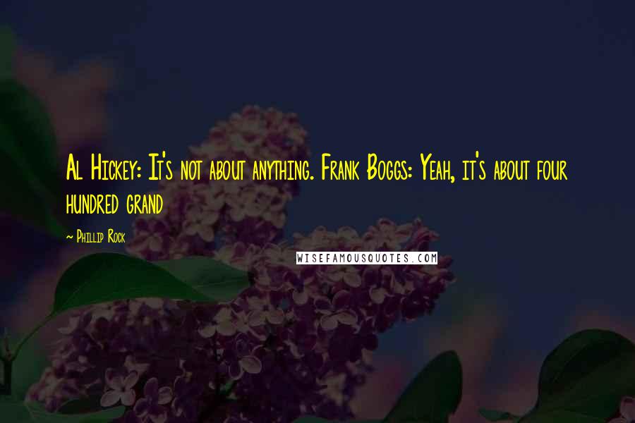 Phillip Rock Quotes: Al Hickey: It's not about anything. Frank Boggs: Yeah, it's about four hundred grand