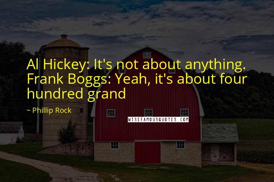 Phillip Rock Quotes: Al Hickey: It's not about anything. Frank Boggs: Yeah, it's about four hundred grand