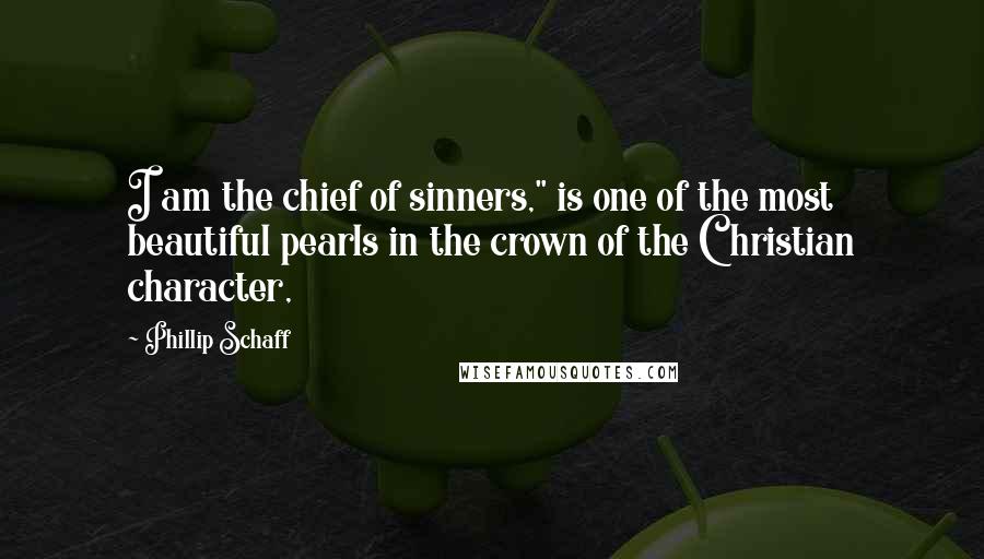 Phillip Schaff Quotes: I am the chief of sinners," is one of the most beautiful pearls in the crown of the Christian character,