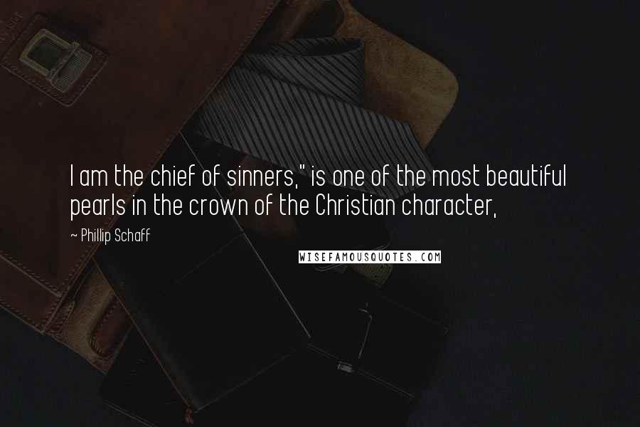 Phillip Schaff Quotes: I am the chief of sinners," is one of the most beautiful pearls in the crown of the Christian character,