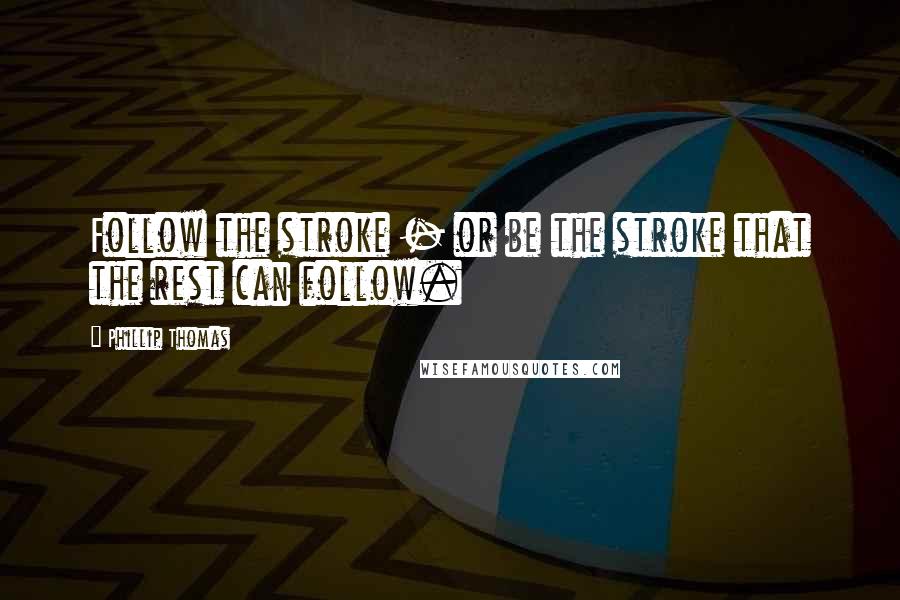 Phillip Thomas Quotes: Follow the stroke - or be the stroke that the rest can follow.