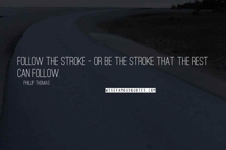 Phillip Thomas Quotes: Follow the stroke - or be the stroke that the rest can follow.