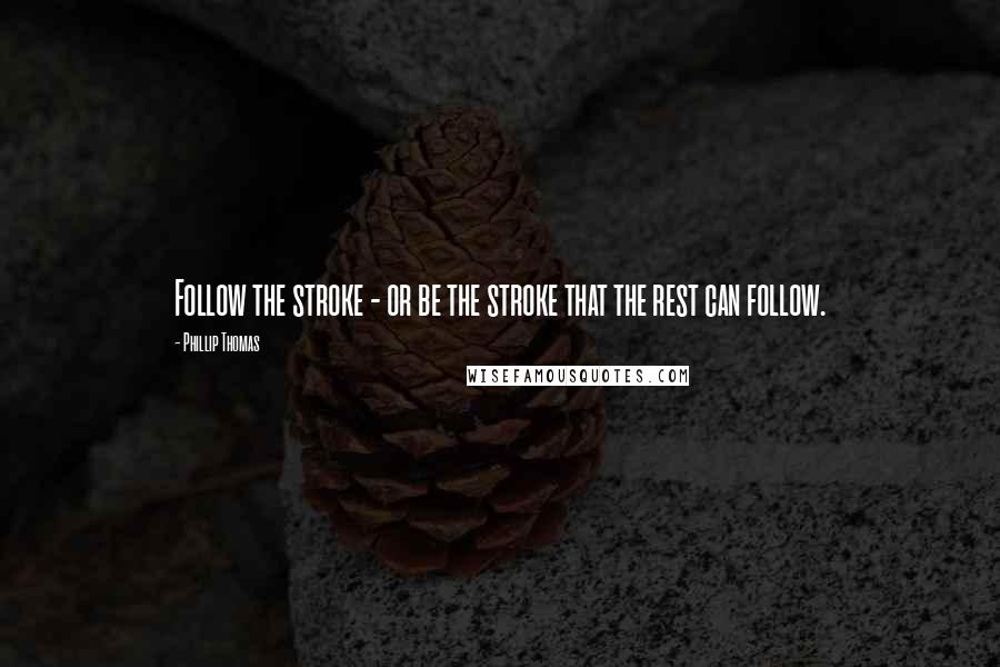 Phillip Thomas Quotes: Follow the stroke - or be the stroke that the rest can follow.