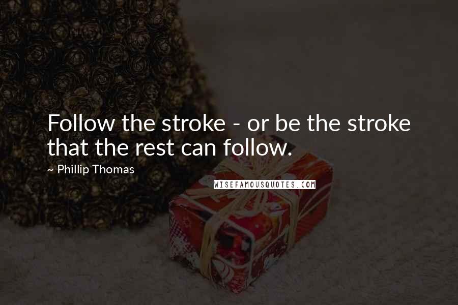 Phillip Thomas Quotes: Follow the stroke - or be the stroke that the rest can follow.