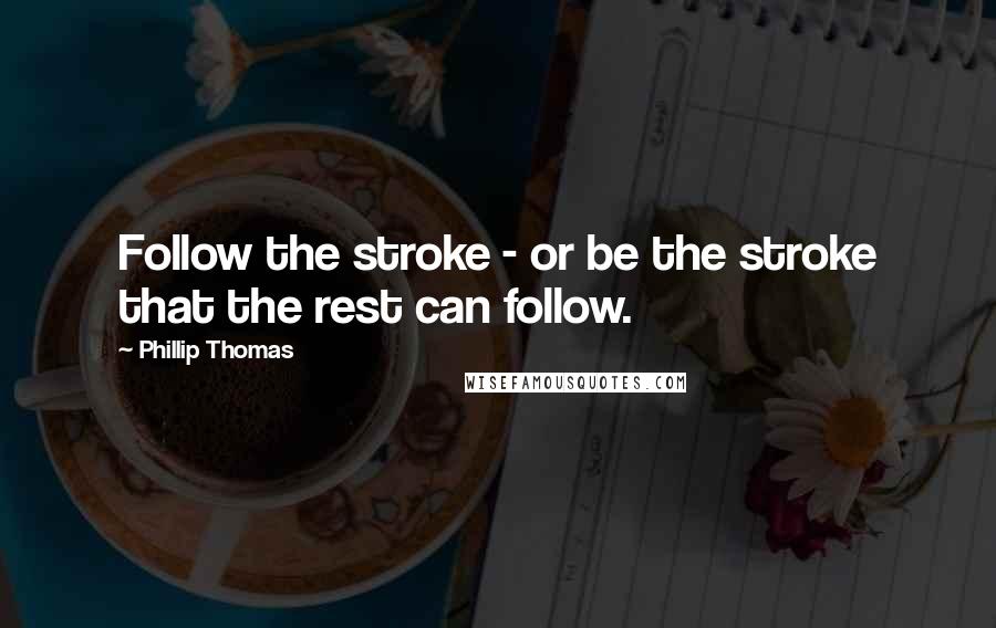 Phillip Thomas Quotes: Follow the stroke - or be the stroke that the rest can follow.