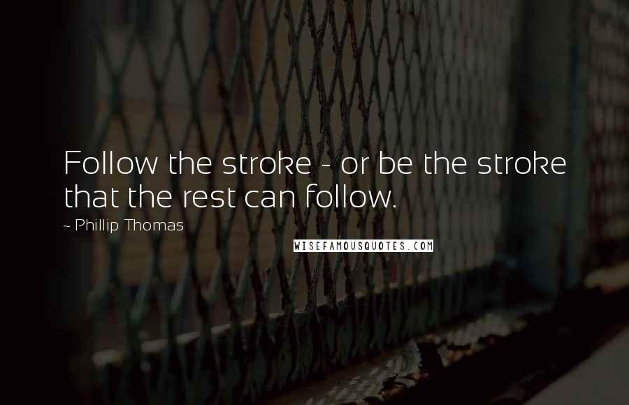 Phillip Thomas Quotes: Follow the stroke - or be the stroke that the rest can follow.