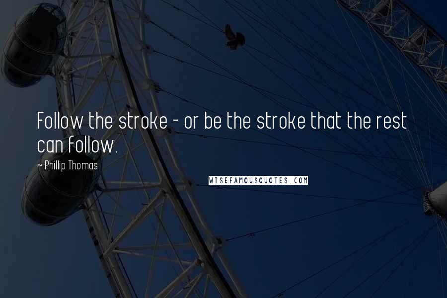 Phillip Thomas Quotes: Follow the stroke - or be the stroke that the rest can follow.