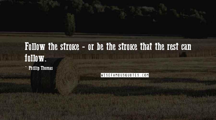 Phillip Thomas Quotes: Follow the stroke - or be the stroke that the rest can follow.
