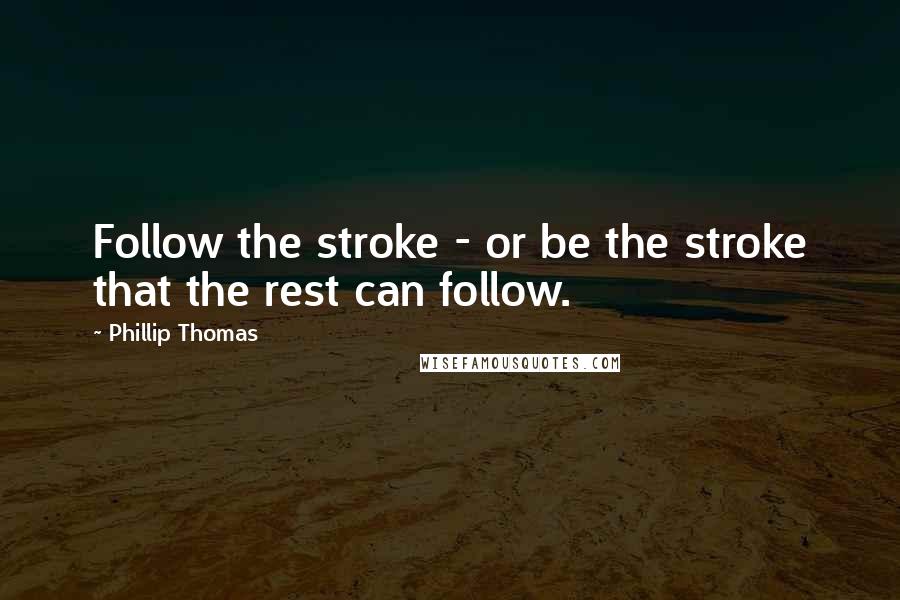 Phillip Thomas Quotes: Follow the stroke - or be the stroke that the rest can follow.