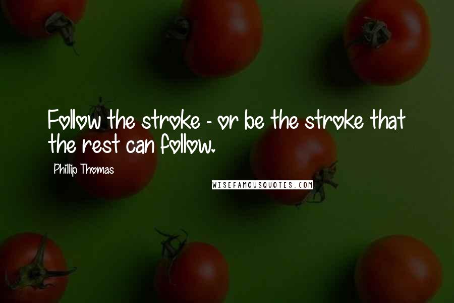 Phillip Thomas Quotes: Follow the stroke - or be the stroke that the rest can follow.