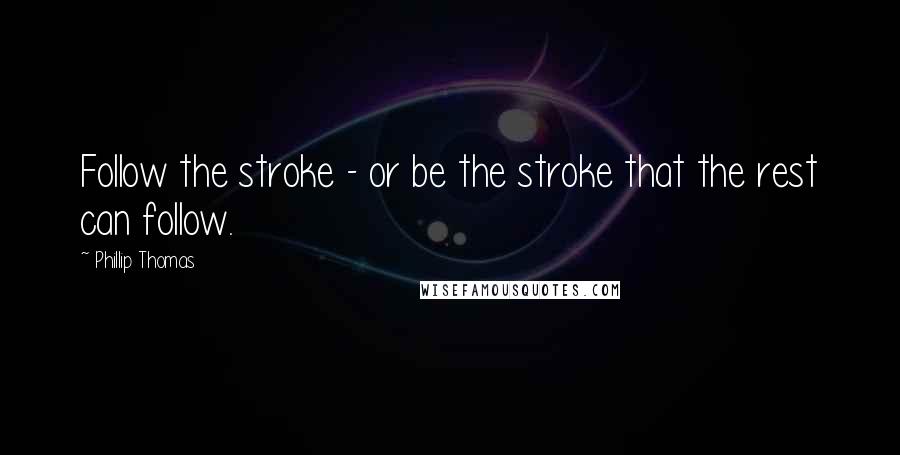 Phillip Thomas Quotes: Follow the stroke - or be the stroke that the rest can follow.