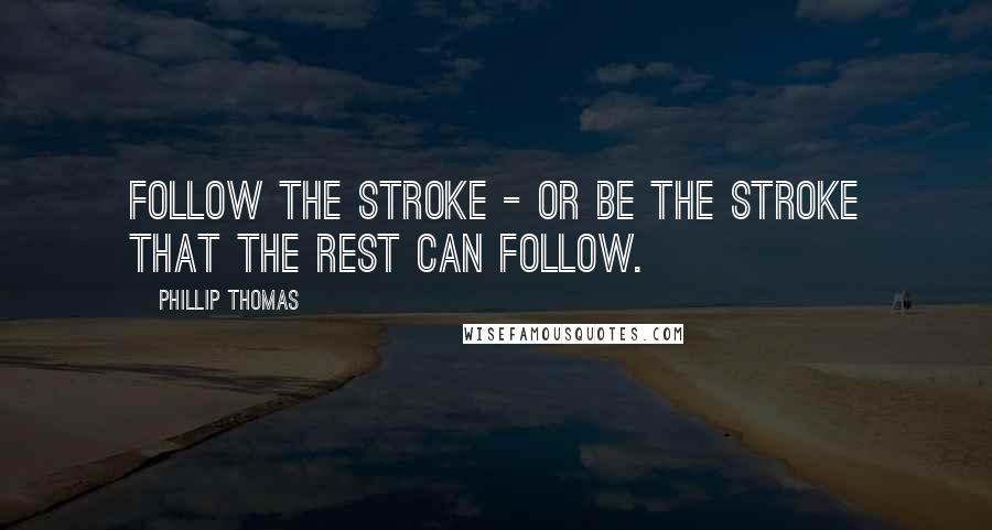 Phillip Thomas Quotes: Follow the stroke - or be the stroke that the rest can follow.