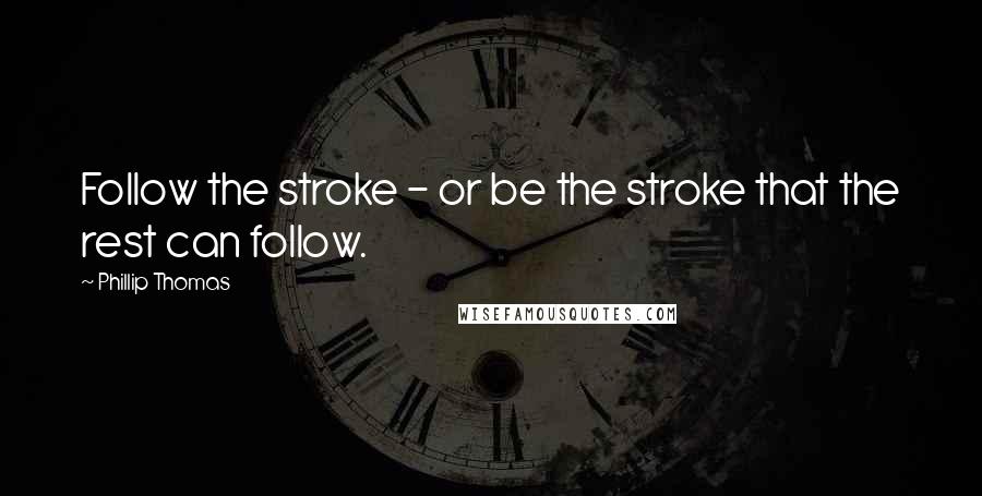 Phillip Thomas Quotes: Follow the stroke - or be the stroke that the rest can follow.